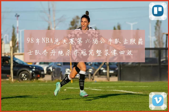 98年NBA总决赛第六场公牛队击败爵士队乔丹绝杀夺冠完整录像回放