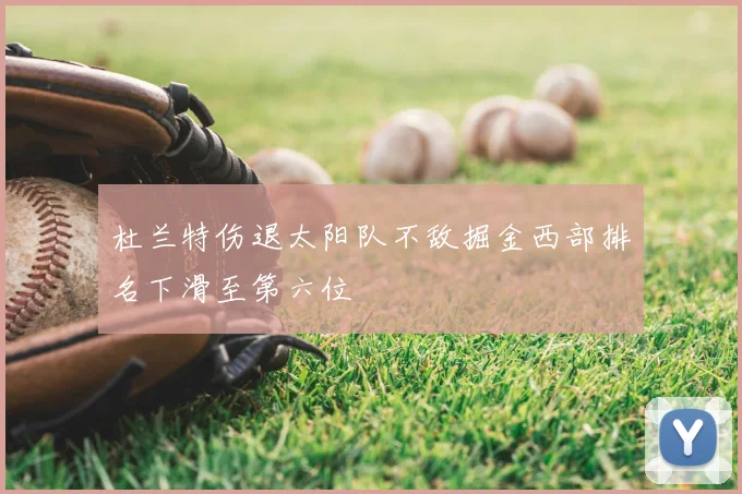 杜兰特伤退太阳队不敌掘金西部排名下滑至第六位