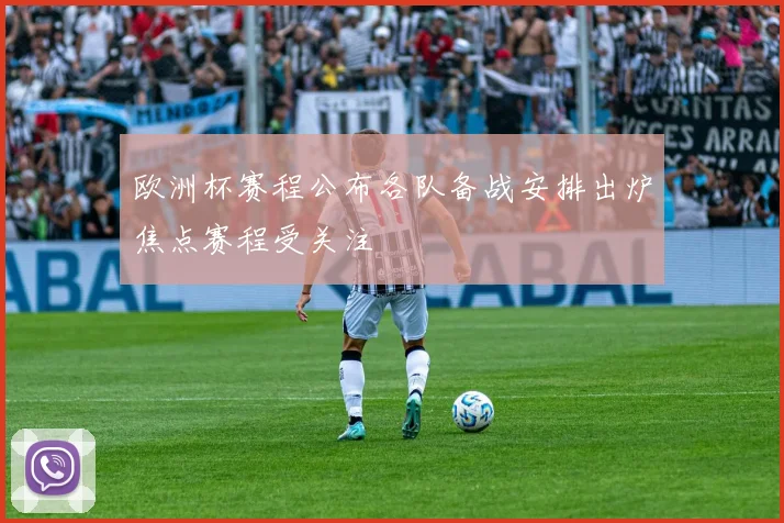 欧洲杯赛程公布各队备战安排出炉焦点赛程受关注