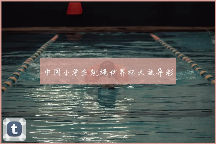 中国小学生跳绳世界杯大放异彩