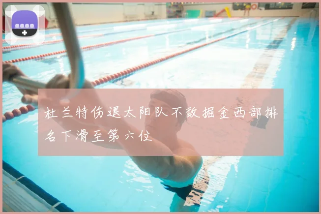 杜兰特伤退太阳队不敌掘金西部排名下滑至第六位