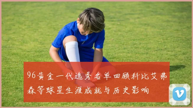 96黄金一代选秀名单回顾科比艾弗森等球星生涯成就与历史影响