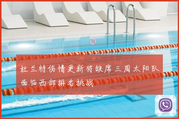杜兰特伤情更新将缺席三周太阳队面临西部排名挑战