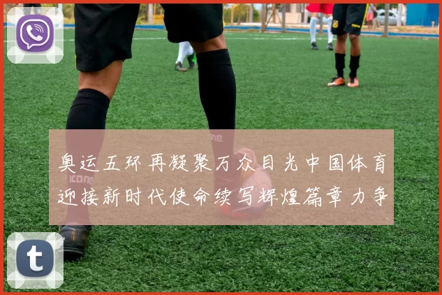 奥运五环再凝聚万众目光中国体育迎接新时代使命续写辉煌篇章力争