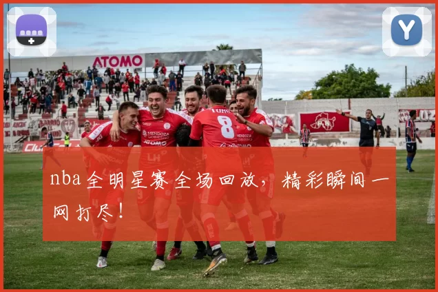 nba全明星赛全场回放，精彩瞬间一网打尽！