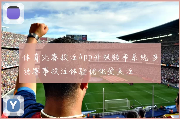 体育比赛投注App升级赔率系统 多场赛事投注体验优化受关注