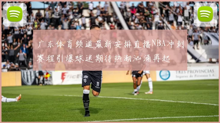 广东体育频道最新安排直播NBA冲刺赛程引爆球迷期待热潮汹涌再起