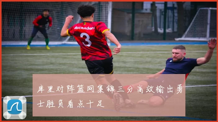 库里对阵篮网集锦三分高效输出勇士胜负看点十足