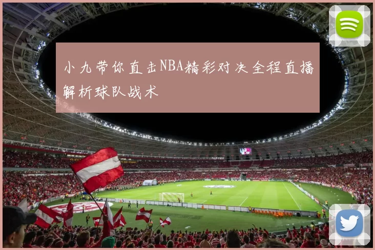 小九带你直击NBA精彩对决全程直播解析球队战术