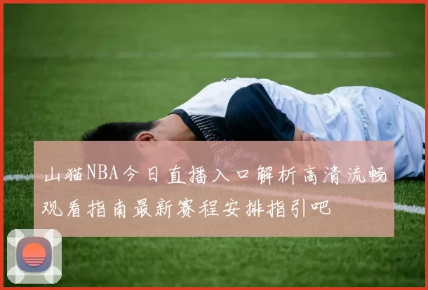 山猫NBA今日直播入口解析高清流畅观看指南最新赛程安排指引吧