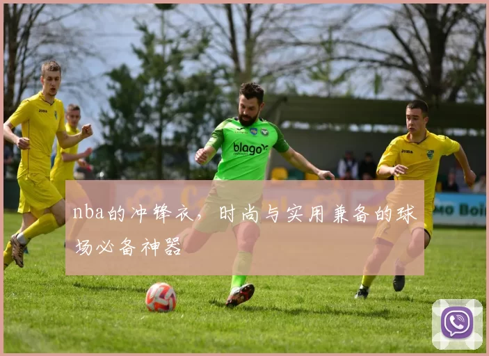 nba的冲锋衣，时尚与实用兼备的球场必备神器