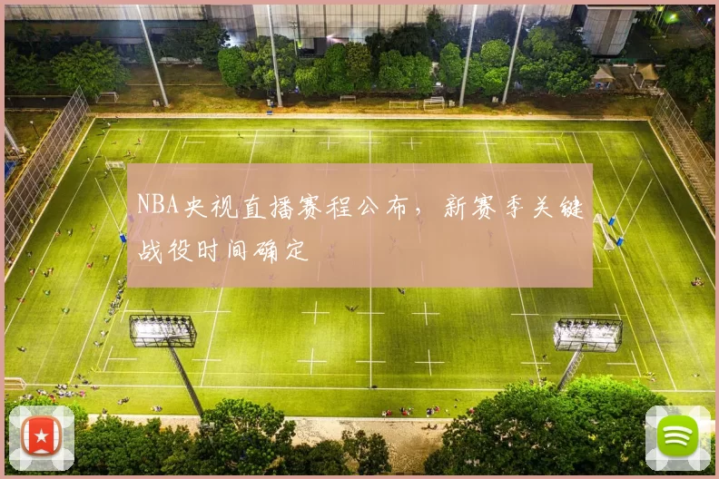 NBA央视直播赛程公布，新赛季关键战役时间确定