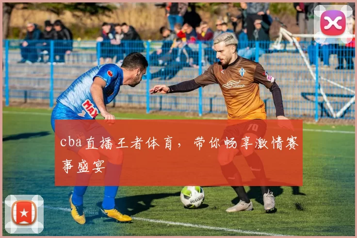 cba直播王者体育,带你畅享激情赛事盛宴