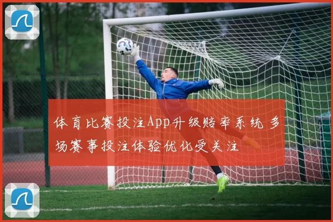 体育比赛投注App升级赔率系统 多场赛事投注体验优化受关注