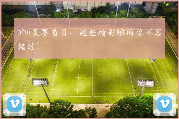 nba复赛首日，这些精彩瞬间你不容错过！