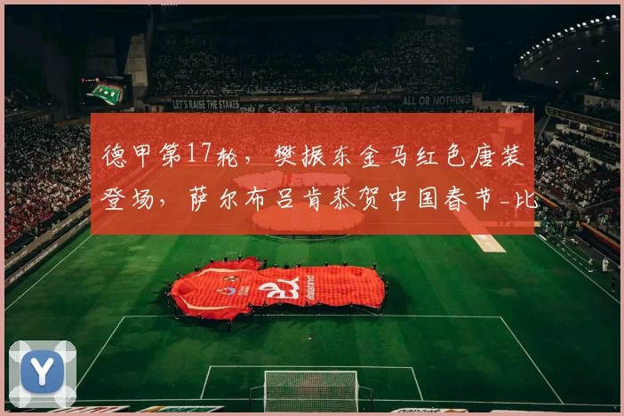 德甲第17轮，樊振东金马红色唐装登场，萨尔布吕肯恭贺中国春节_比赛_德国_欧元