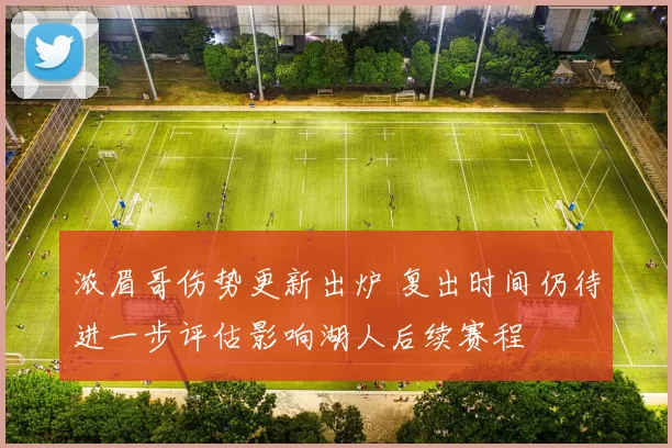 浓眉哥伤势更新出炉 复出时间仍待进一步评估影响湖人后续赛程