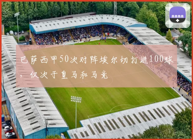 巴萨西甲50次对阵埃尔切打进100球，仅次于皇马和马竞